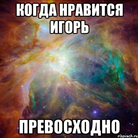 когда нравится игорь превосходно