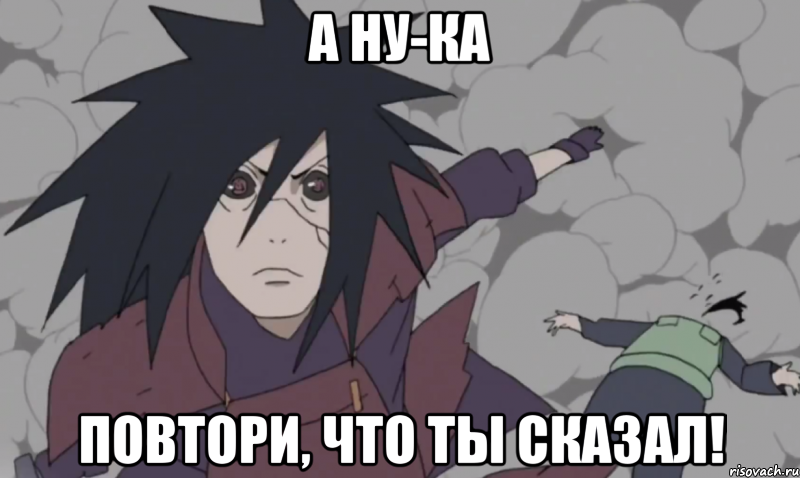 а ну-ка повтори, что ты сказал!