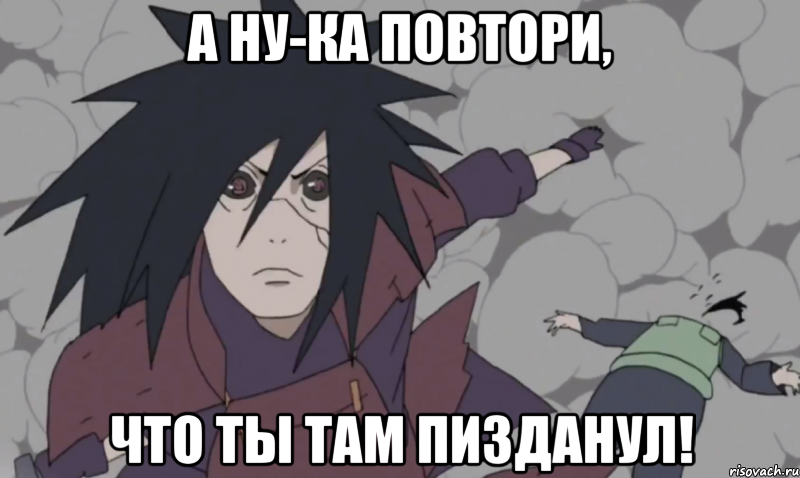 а ну-ка повтори, что ты там пизданул!