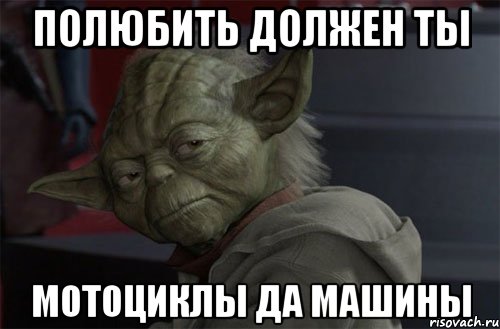 полюбить должен ты мотоциклы да машины