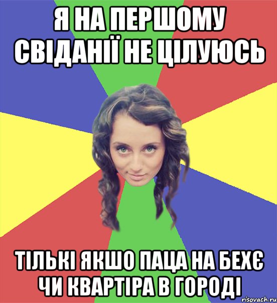 я на першому свіданії не цілуюсь тількі якшо паца на бехє чи квартіра в городі