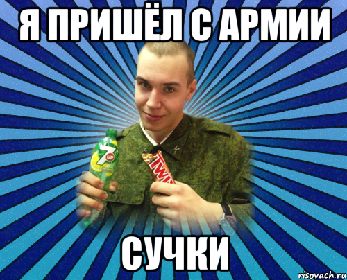 я пришёл с армии сучки