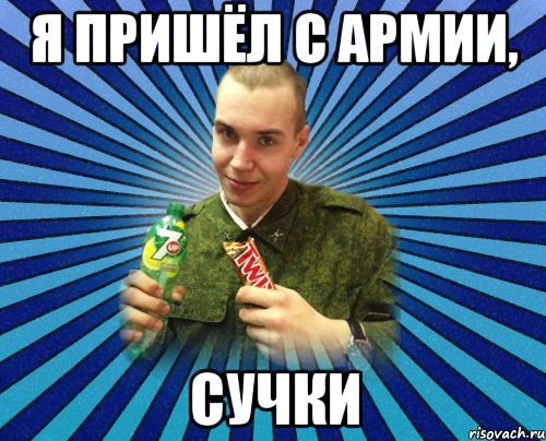 я пришёл с армии, сучки