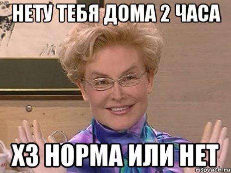 Нету тебя дома 2 часа хз норма или нет, Мем Елена Малышева