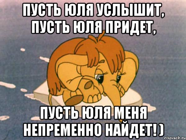 Пусть Юля услышит, Пусть Юля придет, Пусть Юля меня непременно найдет! ), Мем мамонтенок