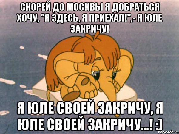 Скорей до Москвы я добраться хочу, "Я здесь, я приехал!",- я Юле закричу! Я Юле своей закричу, Я Юле своей закричу...! :), Мем мамонтенок