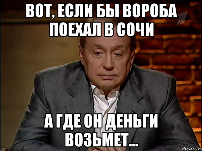 Вот, если бы Вороба поехал в Сочи А где он деньги возьмет..., Мем Масляков