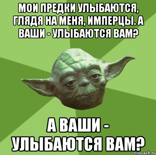 мои предки улыбаются, глядя на меня, имперцы. а ваши - улыбаются вам? а ваши - улыбаются вам?, Мем Мастер Йода