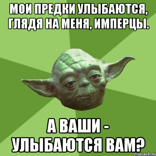 мои предки улыбаются, глядя на меня, имперцы. а ваши - улыбаются вам?, Мем Мастер Йода