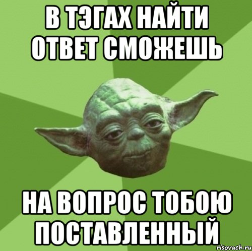 в тэгах найти ответ сможешь на вопрос тобою поставленный, Мем Мастер Йода