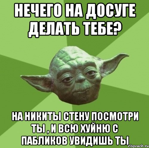 нечего на досуге делать тебе? на никиты стену посмотри ты , и всю хуйню с пабликов увидишь ты, Мем Мастер Йода