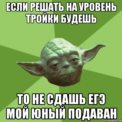 если решать на уровень тройки будешь то не сдашь егэ мой юный подаван, Мем Мастер Йода