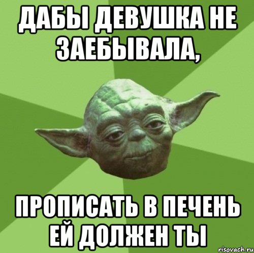 дабы девушка не заебывала, прописать в печень ей должен ты, Мем Мастер Йода