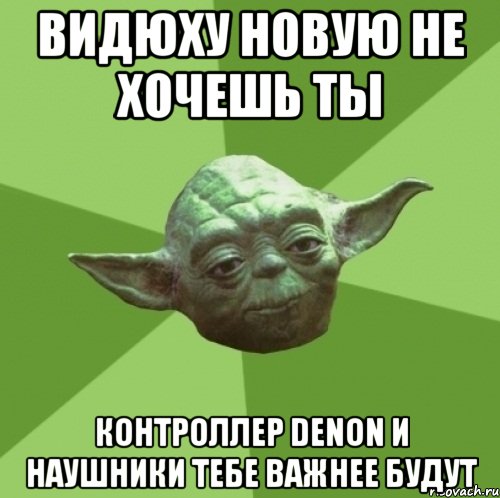 видюху новую не хочешь ты контроллер Denon и наушники тебе важнее будут, Мем Мастер Йода