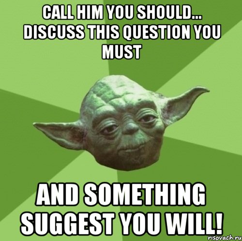 Call him you should... Discuss this question you must And something suggest you will!