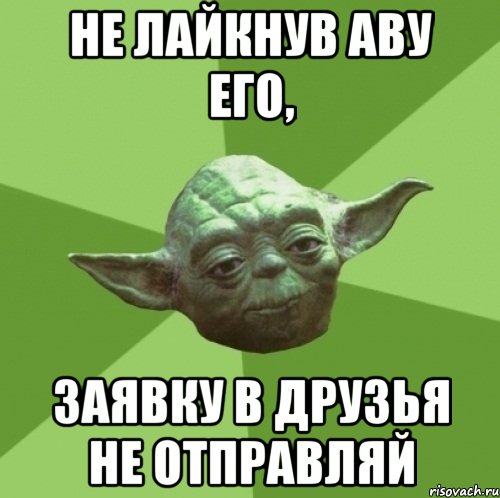Не лайкнув аву его, Заявку в друзья не отправляй, Мем Мастер Йода