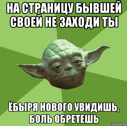 На страницу бывшей своей не заходи ты Ёбыря нового увидишь, боль обретешь, Мем Мастер Йода