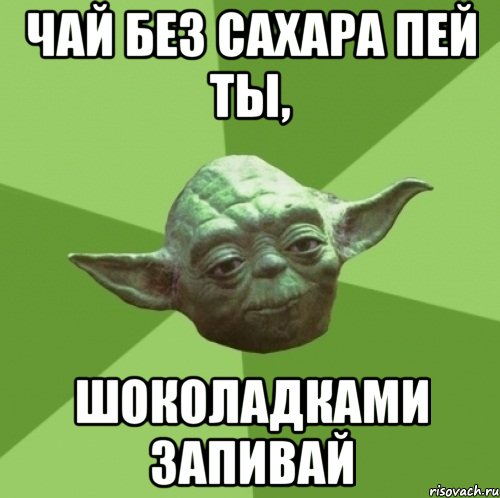 чай без сахара пей ты, шоколадками запивай, Мем Мастер Йода