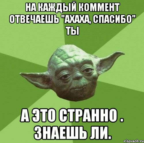 На каждый коммент отвечаешь "ахаха, спасибо" ты А это странно . Знаешь ли., Мем Мастер Йода