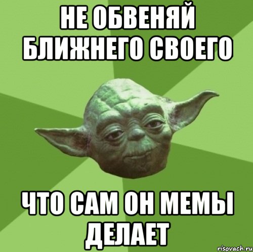 Не обвеняй ближнего своего Что сам он мемы делает, Мем Мастер Йода