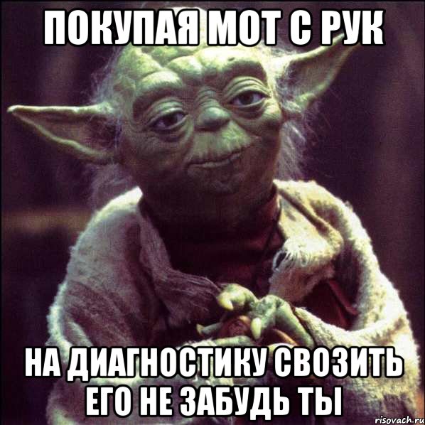 покупая мот с рук на диагностику свозить его не забудь ты