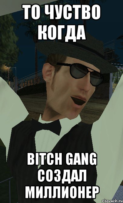 то чуство когда bitch gang создал миллионер
