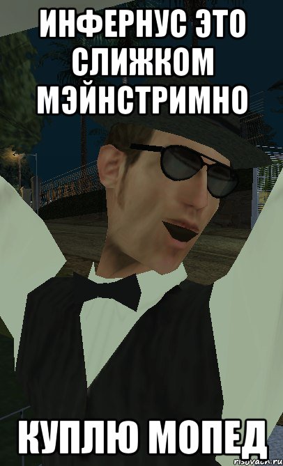 инфернус это слижком мэйнстримно куплю мопед
