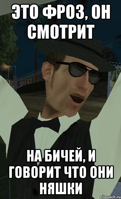 это фроз, он смотрит на бичей, и говорит что они няшки