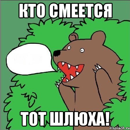Кто смеется тот шлюха!