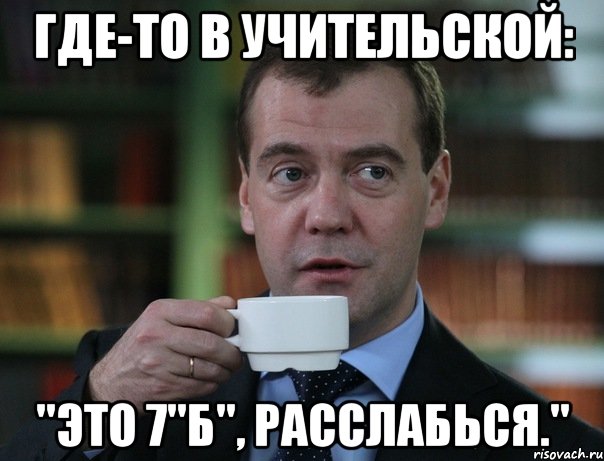 где-то в учительской: "это 7"б", расслабься.", Мем Медведев спок бро