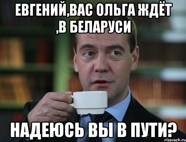 евгений,вас ольга ждёт ,в беларуси надеюсь вы в пути?, Мем Медведев спок бро