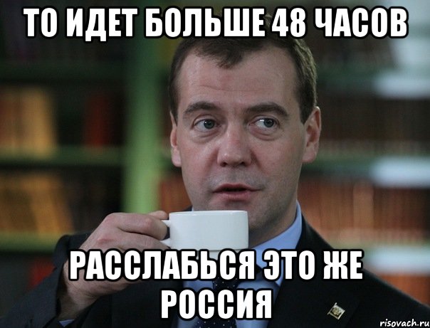 ТО идет больше 48 часов Расслабься это же Россия, Мем Медведев спок бро