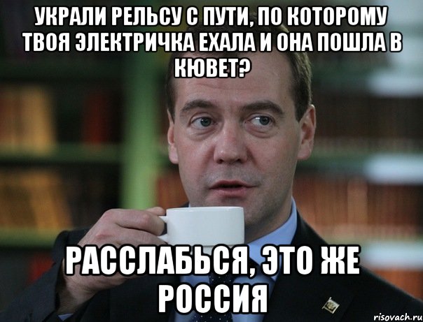 Украли рельсу с пути, по которому твоя электричка ехала и она пошла в кювет? Расслабься, это же Россия, Мем Медведев спок бро