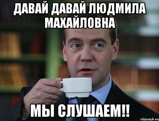 Давай давай ЛЮДМИЛА МАХАЙЛОВНА Мы слушаем!!, Мем Медведев спок бро