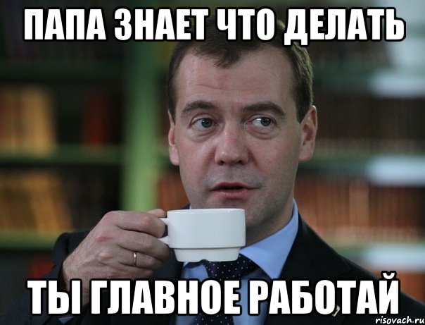 папа знает что делать ты главное работай, Мем Медведев спок бро