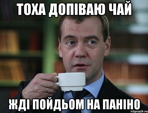 ТОХА ДОПІВАЮ ЧАЙ ЖДІ ПОЙДЬОМ НА ПАНІНО, Мем Медведев спок бро