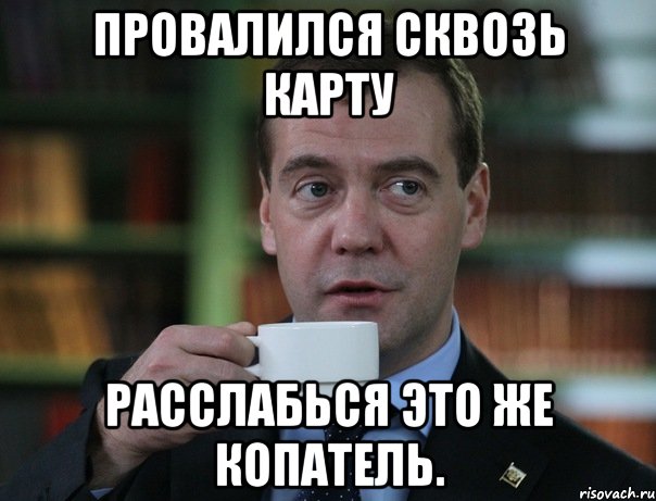 Провалился сквозь карту Расслабься это же копатель., Мем Медведев спок бро