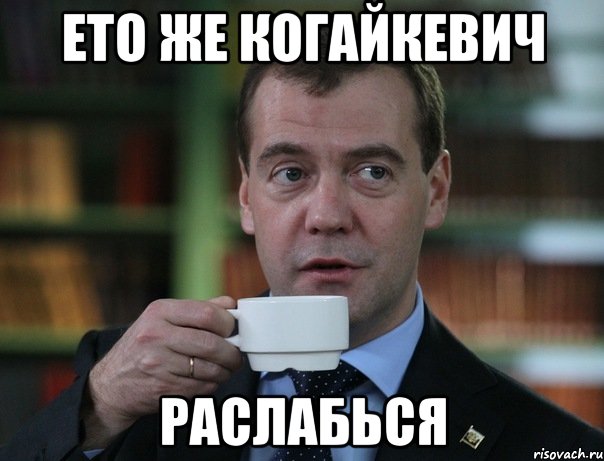ето же КОГАЙКЕВИЧ раслабься, Мем Медведев спок бро