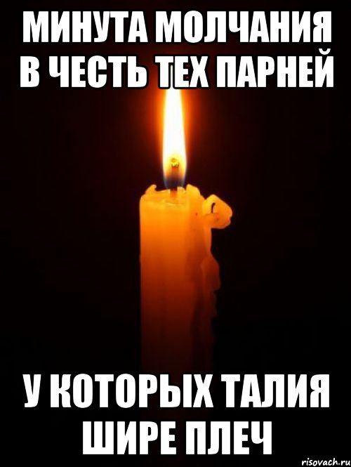минута молчания в честь тех парней у которых талия шире плеч