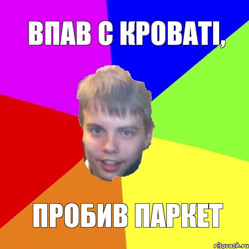 Впав с кроватi, пробив паркет