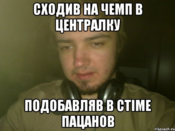 сходив на чемп в централку подобавляв в стiме пацанов