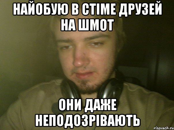Найобую в стiме друзей на шмот они даже неподозрiвають
