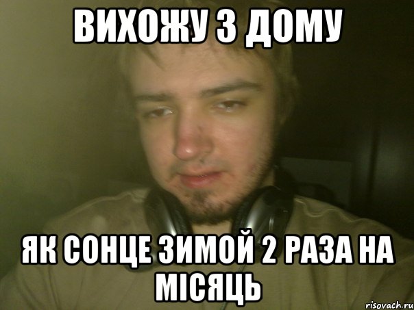 вихожу з дому як сонце зимой 2 раза на мiсяць