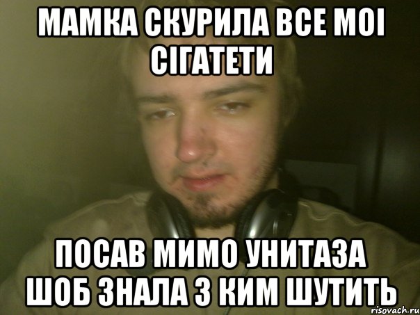 Мамка скурила все моi сiгатети посав мимо унитаза шоб знала з ким шутить