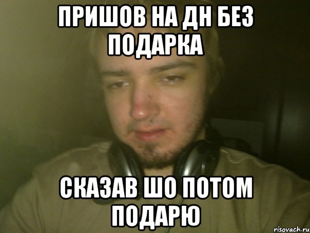 Пришов на дн без подарка сказав шо потом подарю