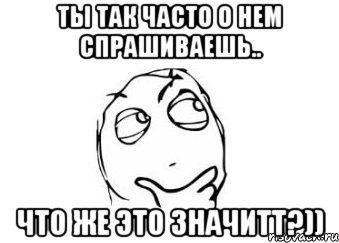 ты так часто о нем спрашиваешь.. что же это значитт?)), Мем Мне кажется или