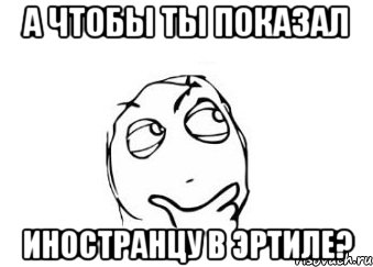 а чтобы ты показал иностранцу в эртиле?, Мем Мне кажется или