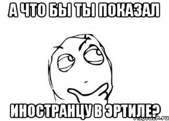 а что бы ты показал иностранцу в эртиле?, Мем Мне кажется или