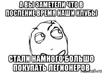 а вы заметели что в посление время наши клубы стали намного большо покупать легионеров, Мем Мне кажется или