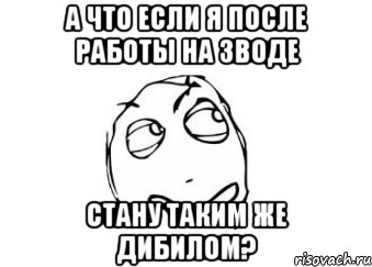 а что если я после работы на зводе стану таким же дибилом?, Мем Мне кажется или